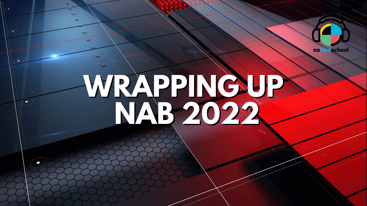 Filmmaking Tools and Tech That Excite Us the Most as We Wrap Up NAB 2022