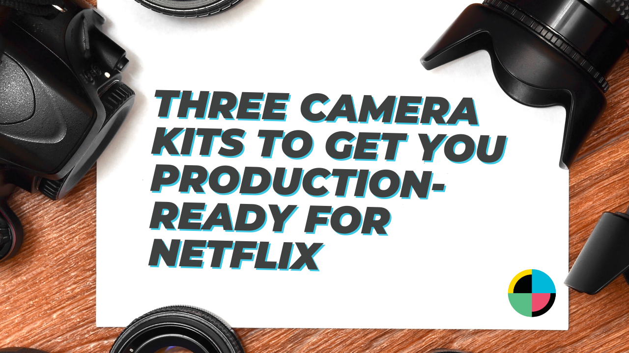 Three Camera Kits to Get You Production-Ready for Netflix